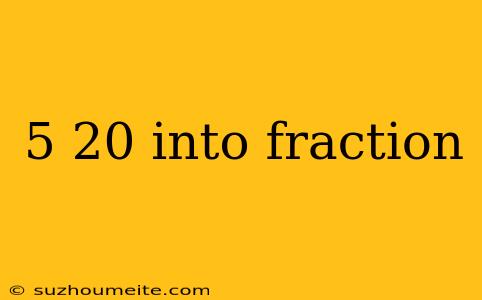 5 20 Into Fraction