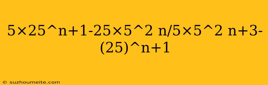 5×25^n+1-25×5^2 N/5×5^2 N+3-(25)^n+1