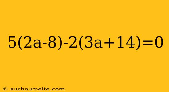 5(2a-8)-2(3a+14)=0