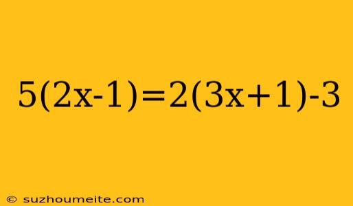 5(2x-1)=2(3x+1)-3