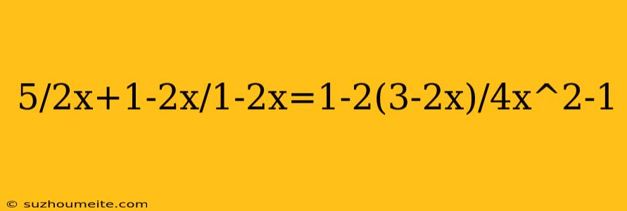 5/2x+1-2x/1-2x=1-2(3-2x)/4x^2-1