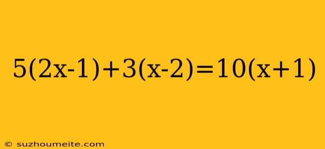 5(2x-1)+3(x-2)=10(x+1)