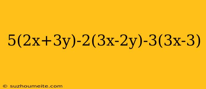 5(2x+3y)-2(3x-2y)-3(3x-3)