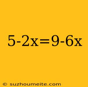 5-2x=9-6x