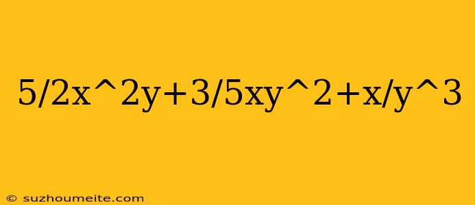 5/2x^2y+3/5xy^2+x/y^3