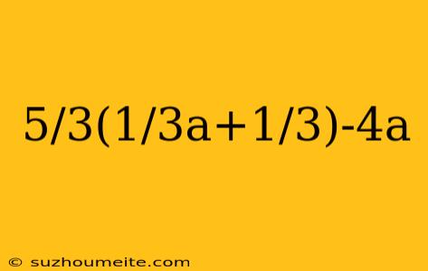 5/3(1/3a+1/3)-4a