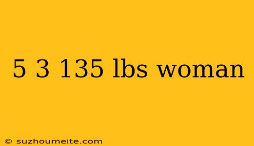 5 3 135 Lbs Woman