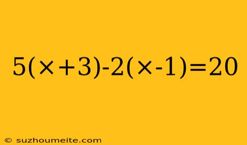 5(×+3)-2(×-1)=20