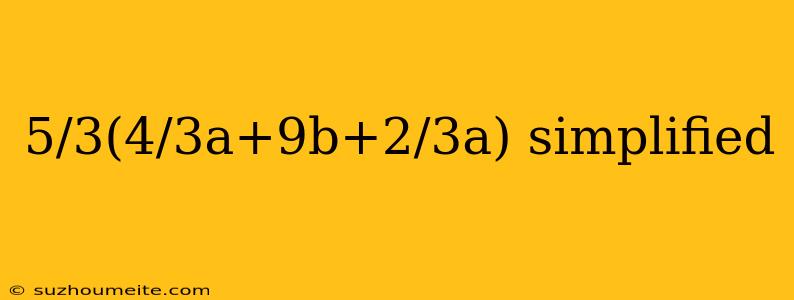 5/3(4/3a+9b+2/3a) Simplified