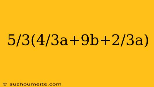 5/3(4/3a+9b+2/3a)