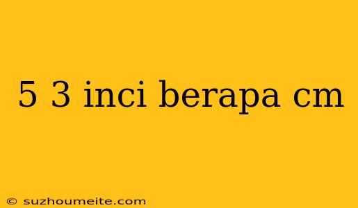 5 3 Inci Berapa Cm