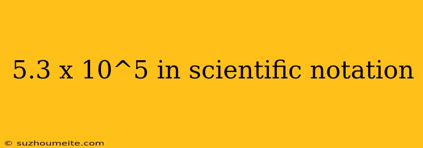 5.3 X 10^5 In Scientific Notation