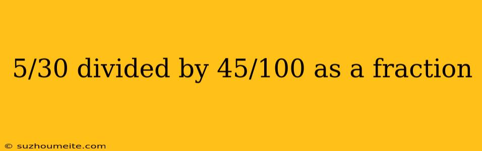 5/30 Divided By 45/100 As A Fraction