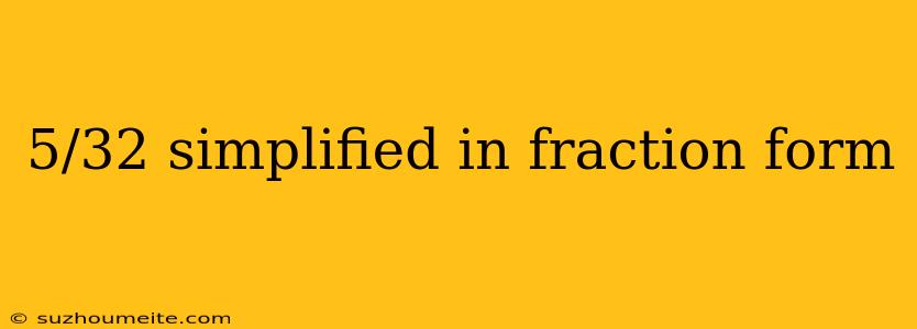 5/32 Simplified In Fraction Form