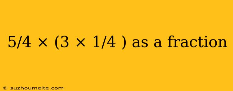 5/4 × (3 × 1/4 ) As A Fraction