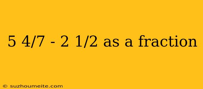 5 4/7 - 2 1/2 As A Fraction