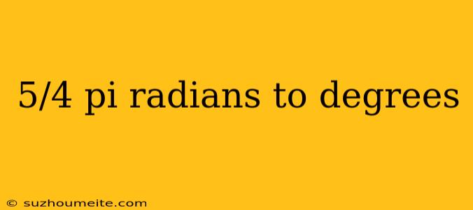 5/4 Pi Radians To Degrees