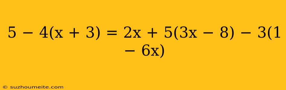 5 − 4(x + 3) = 2x + 5(3x − 8) − 3(1 − 6x)