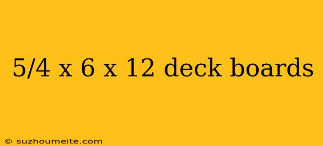 5/4 X 6 X 12 Deck Boards