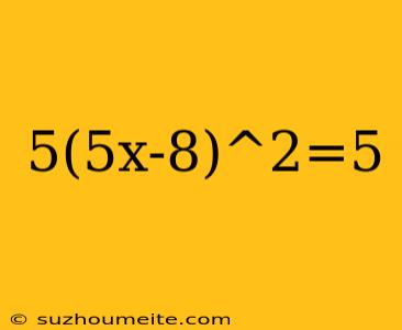 5(5x-8)^2=5