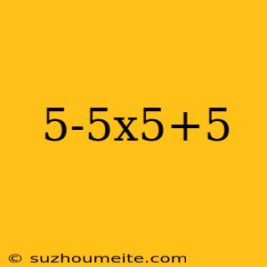 5-5x5+5