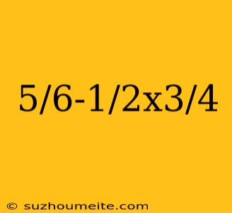 5/6-1/2x3/4