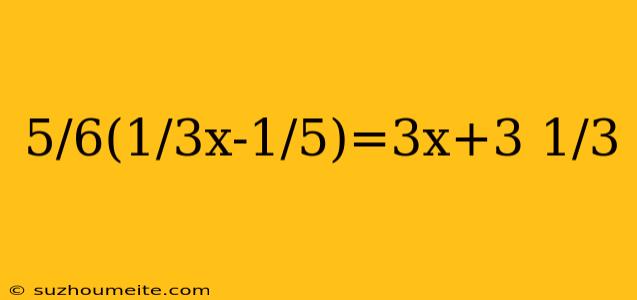 5/6(1/3x-1/5)=3x+3 1/3