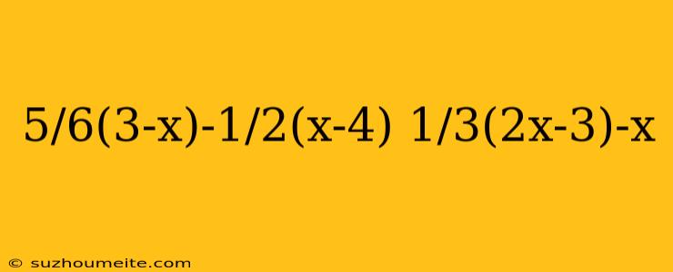 5/6(3-x)-1/2(x-4) 1/3(2x-3)-x