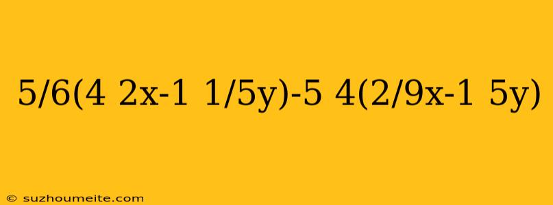 5/6(4 2x-1 1/5y)-5 4(2/9x-1 5y)