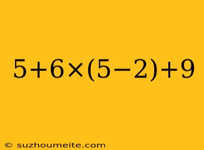 5+6×(5−2)+9