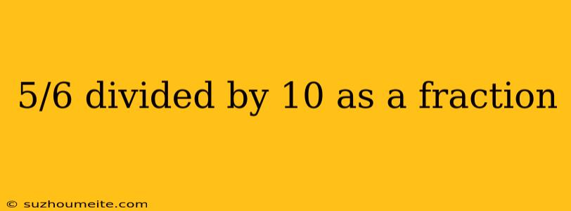 5/6 Divided By 10 As A Fraction