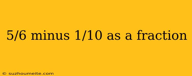 5/6 Minus 1/10 As A Fraction