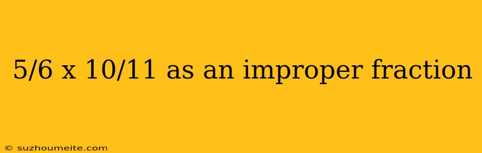 5/6 X 10/11 As An Improper Fraction