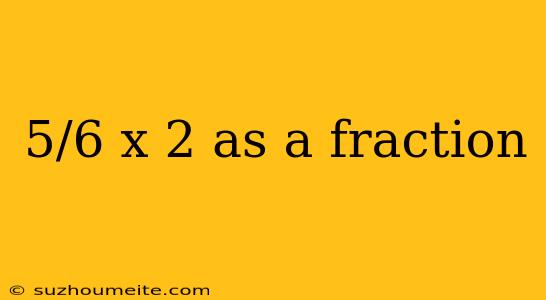 5/6 X 2 As A Fraction