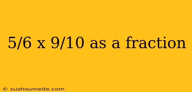 5/6 X 9/10 As A Fraction