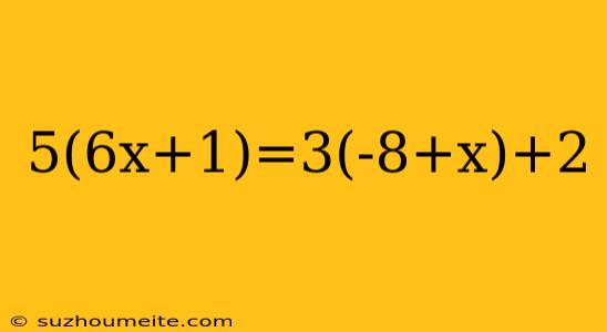 5(6x+1)=3(-8+x)+2