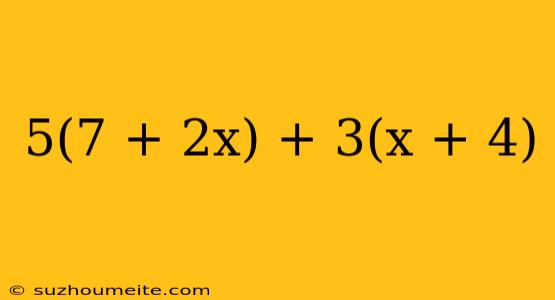 5(7 + 2x) + 3(x + 4)