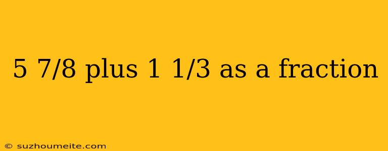 5 7/8 Plus 1 1/3 As A Fraction