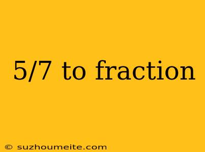 5/7 To Fraction