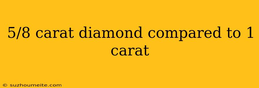 5/8 Carat Diamond Compared To 1 Carat