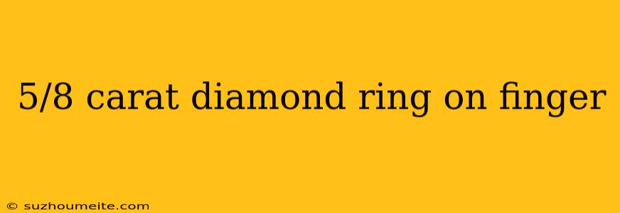 5/8 Carat Diamond Ring On Finger