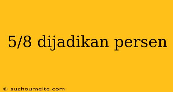 5/8 Dijadikan Persen