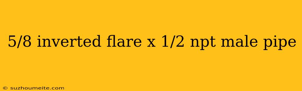 5/8 Inverted Flare X 1/2 Npt Male Pipe