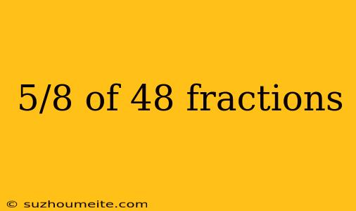 5/8 Of 48 Fractions