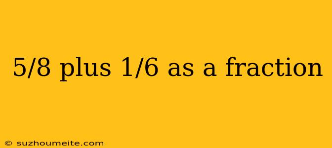 5/8 Plus 1/6 As A Fraction