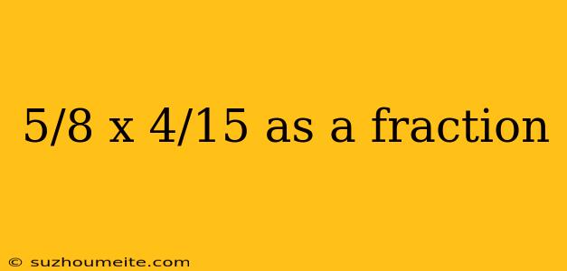 5/8 X 4/15 As A Fraction