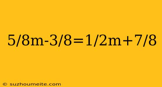 5/8m-3/8=1/2m+7/8