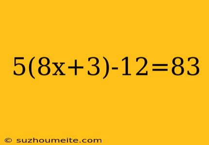 5(8x+3)-12=83