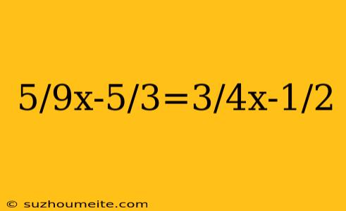 5/9x-5/3=3/4x-1/2