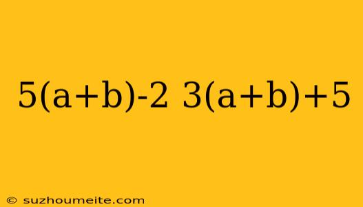 5(a+b)-2 3(a+b)+5